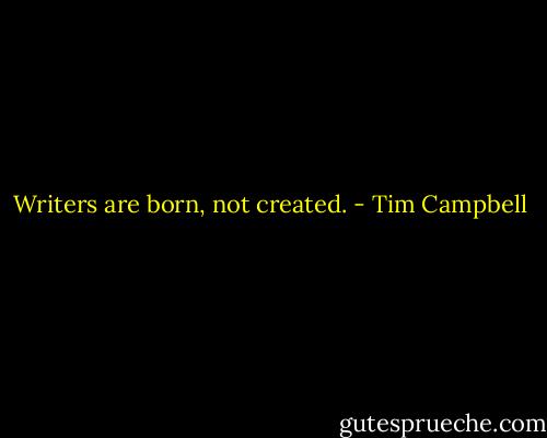 Writers are born, not created. - Tim Campbell