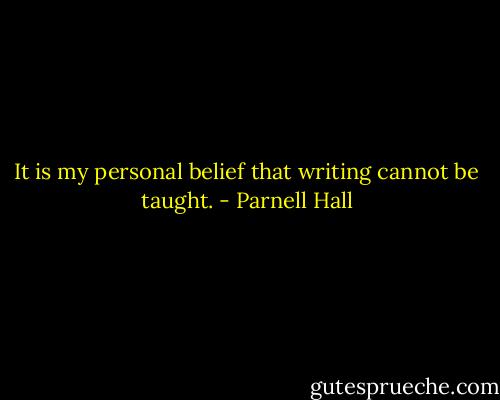 It is my personal belief that writing cannot be taught. - Parnell Hall
