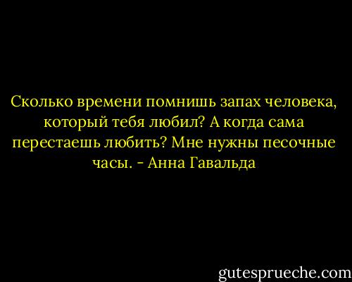 Сколько времени помнишь запах человека, который тебя любил? А когда сама перестаешь любить? Мне нужны песочные часы. - Анна Гавальда