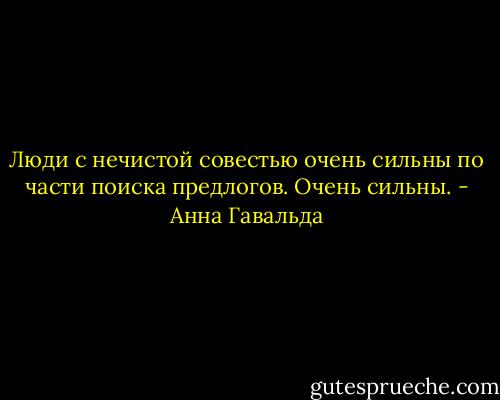 Люди с нечистой совестью очень сильны по части поиска предлогов. Очень сильны. - Анна Гавальда