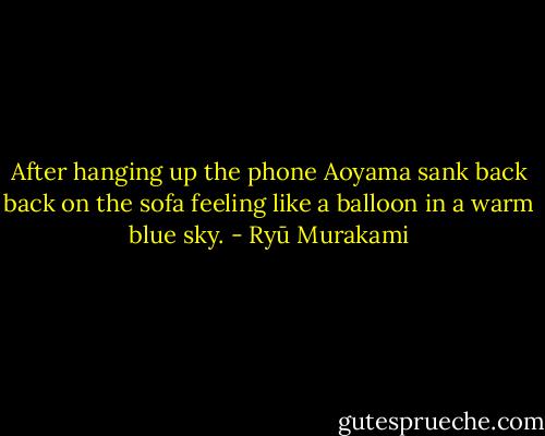 After hanging up the phone Aoyama sank back back on the sofa feeling like a balloon in a warm blue sky. - Ryū Murakami