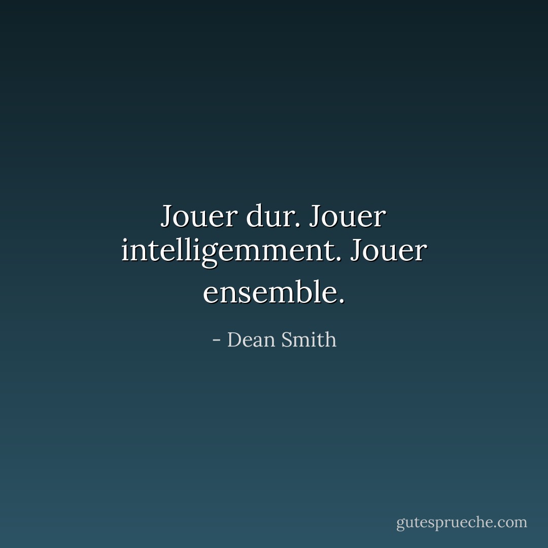 Jouer dur. Jouer intelligemment. Jouer ensemble. - Dean Smith