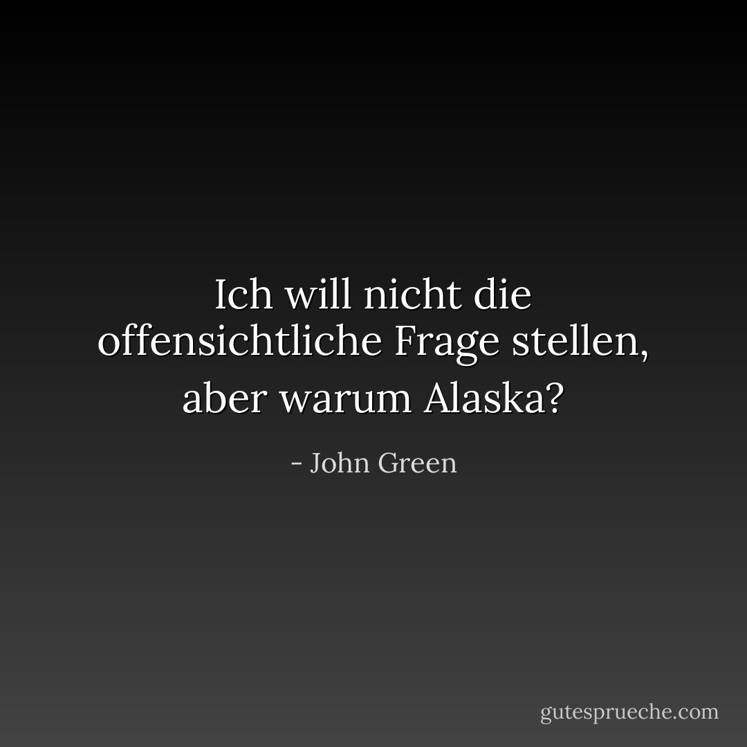 Ich will nicht die offensichtliche Frage stellen, aber warum Alaska? - John Green<