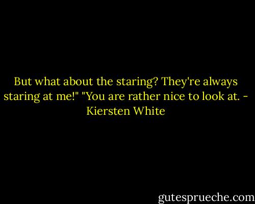 But what about the staring? They're always staring at me!"<br />"You are rather nice to look at. - Kiersten White