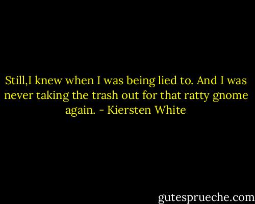 Still,I knew when I was being lied to. And I was never taking the trash out for that ratty gnome again. - Kiersten White