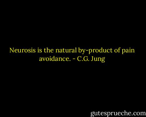 Neurosis is the natural by-product of pain avoidance. - C.G. Jung