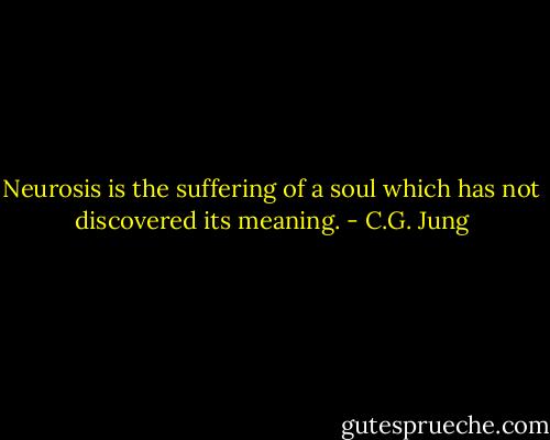 Neurosis is the suffering of a soul which has not discovered its meaning. - C.G. Jung