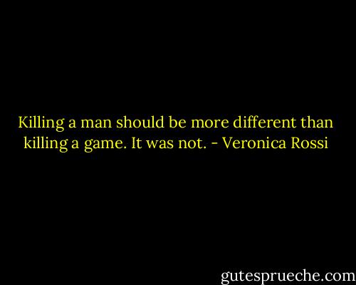 Killing a man should be more different than killing a game. It was not. - Veronica Rossi