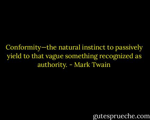 Conformity—the natural instinct to passively yield to that vague something recognized as authority. - Mark Twain