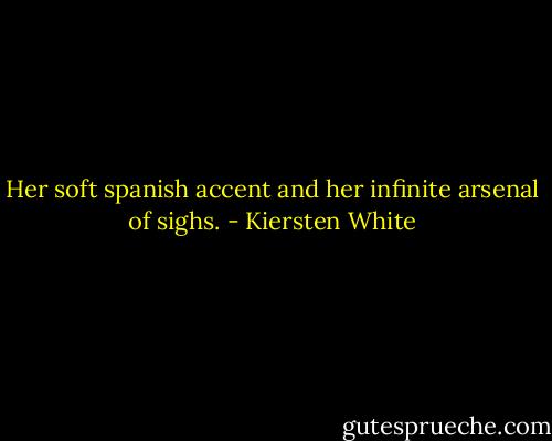 Her soft spanish accent and her infinite arsenal of sighs. - Kiersten White