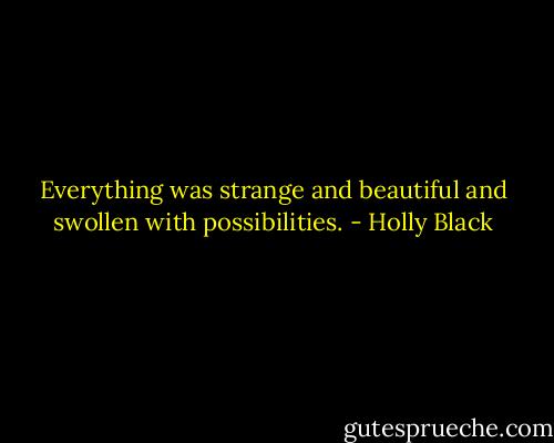 Everything was strange and beautiful and swollen with possibilities. - Holly Black
