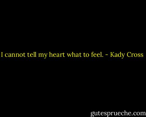 I cannot tell my heart what to feel. - Kady Cross
