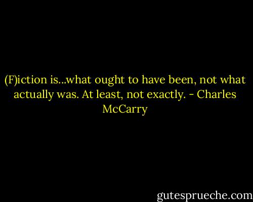 (F)iction is...what ought to have been, not what actually was. At least, not exactly. - Charles McCarry