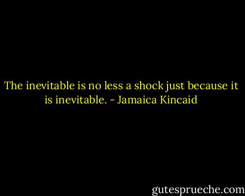 The inevitable is no less a shock just because it is inevitable. - Jamaica Kincaid