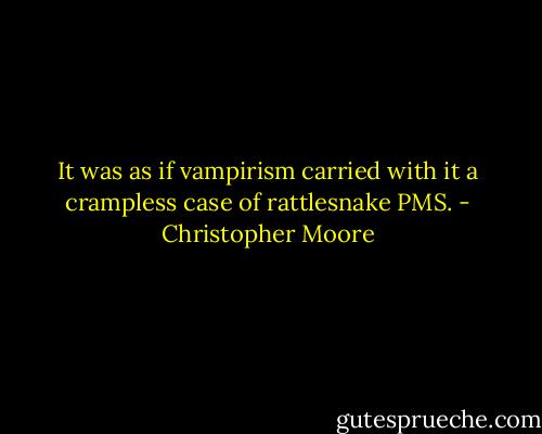 It was as if vampirism carried with it a crampless case of rattlesnake PMS. - Christopher Moore