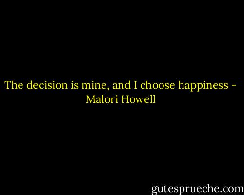 The decision is mine, and I choose happiness - Malori Howell