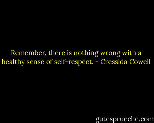 Remember, there is nothing wrong with a healthy sense of self-respect. - Cressida Cowell