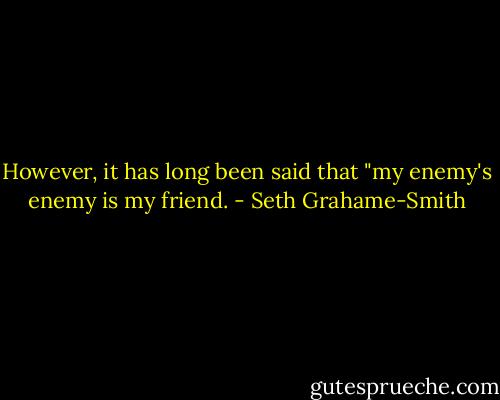 However, it has long been said that "my enemy's enemy is my friend. - Seth Grahame-Smith