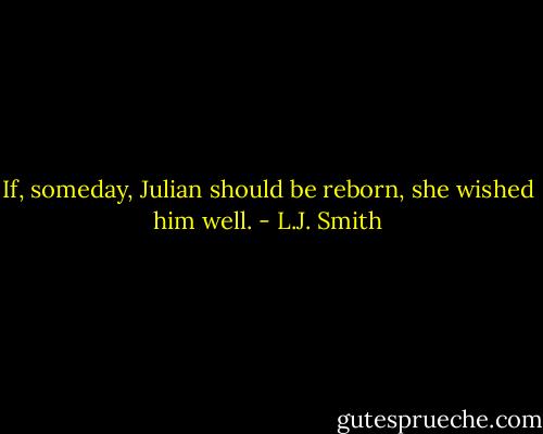 If, someday, Julian should be reborn, she wished him well. - L.J. Smith