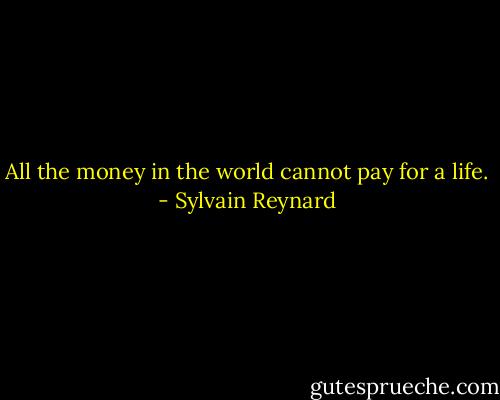 All the money in the world cannot pay for a life. - Sylvain Reynard