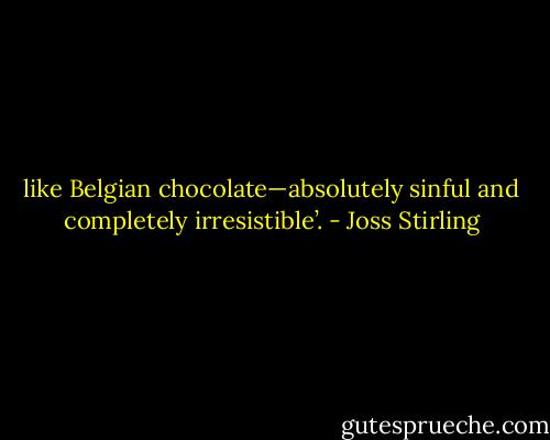 like Belgian chocolate—absolutely sinful and completely irresistible’. - Joss Stirling