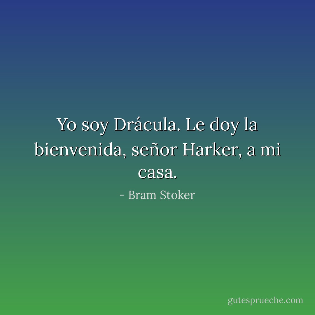 Yo soy Drácula. Le doy la bienvenida, señor Harker, a mi casa. - Bram Stoker