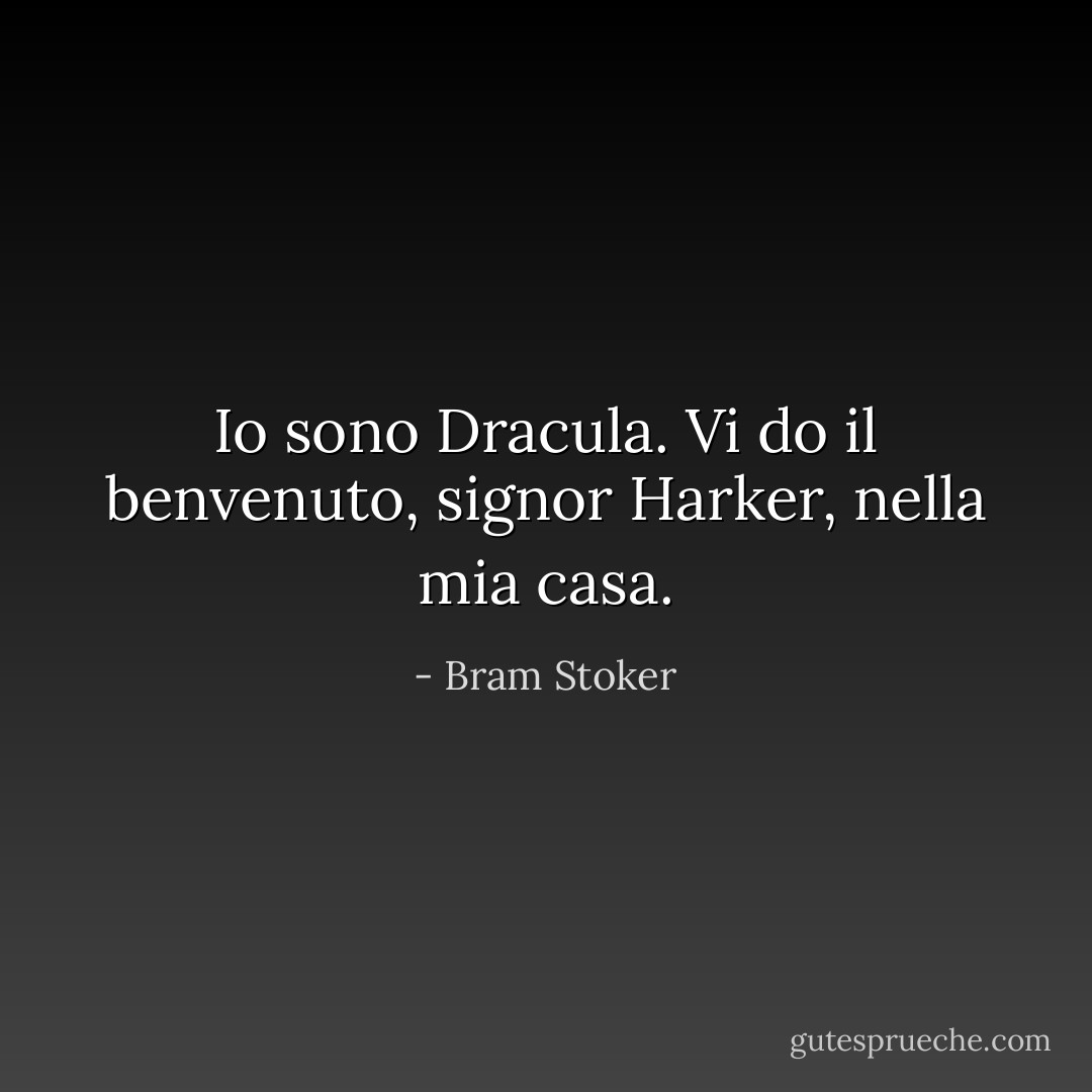 Io sono Dracula. Vi do il benvenuto, signor Harker, nella mia casa. - Bram Stoker