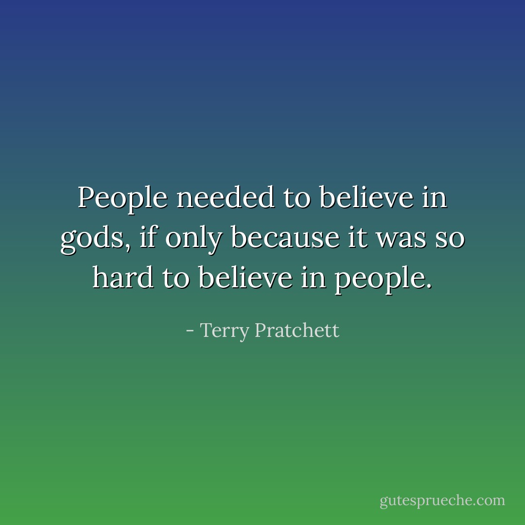 People needed to believe in gods, if only because it was so hard to believe in people. - Terry Pratchett