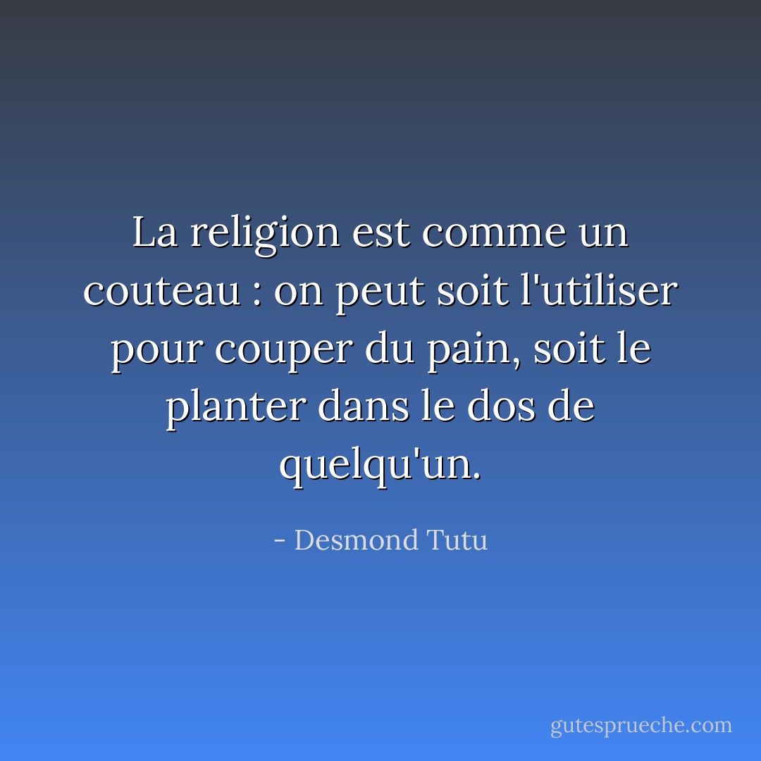 La religion est comme un couteau : on peut soit l'utiliser pour couper du pain, soit le planter dans le dos de quelqu'un. - Desmond Tutu