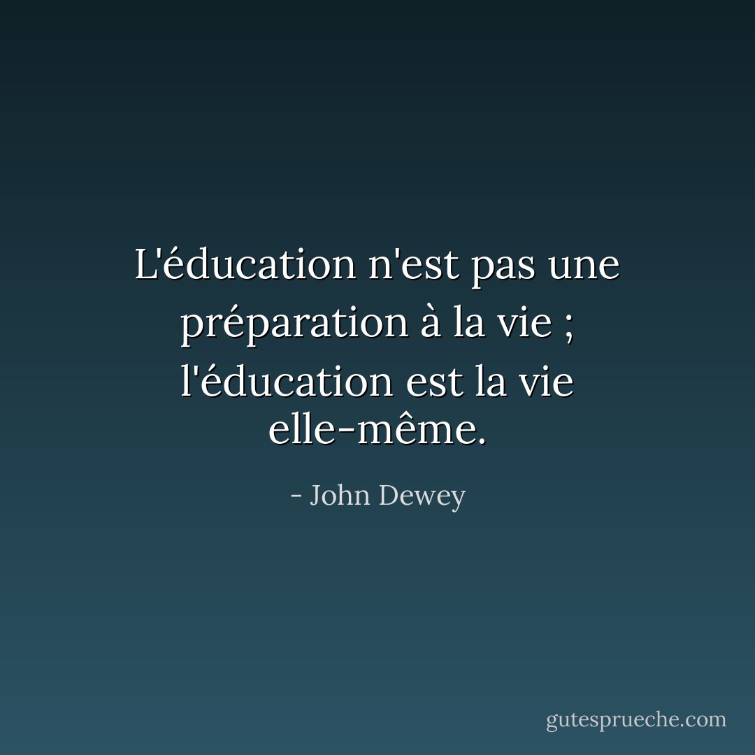 L'éducation n'est pas une préparation à la vie ; l'éducation est la vie elle-même. - John Dewey