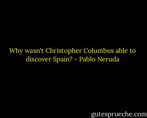 Why wasn't Christopher Columbus able to discover Spain? - Pablo Neruda