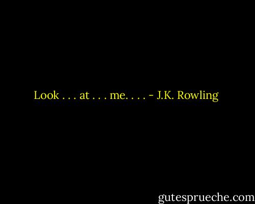 Look . . . at . . . me. . . . - J.K. Rowling