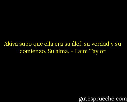 Akiva supo que ella era su álef, su verdad y su comienzo. Su alma. - Laini Taylor
