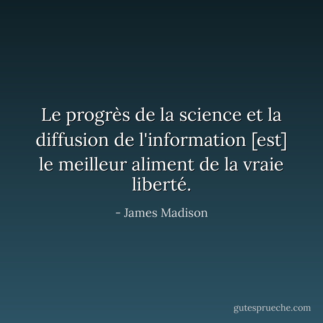 Le progrès de la science et la diffusion de l'information [est] le meilleur aliment de la vraie liberté. - James Madison