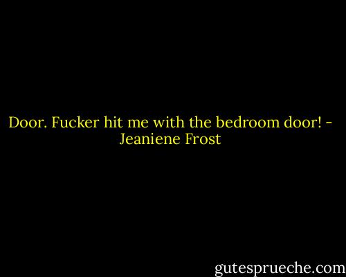 Door. Fucker hit me with the bedroom door! - Jeaniene Frost