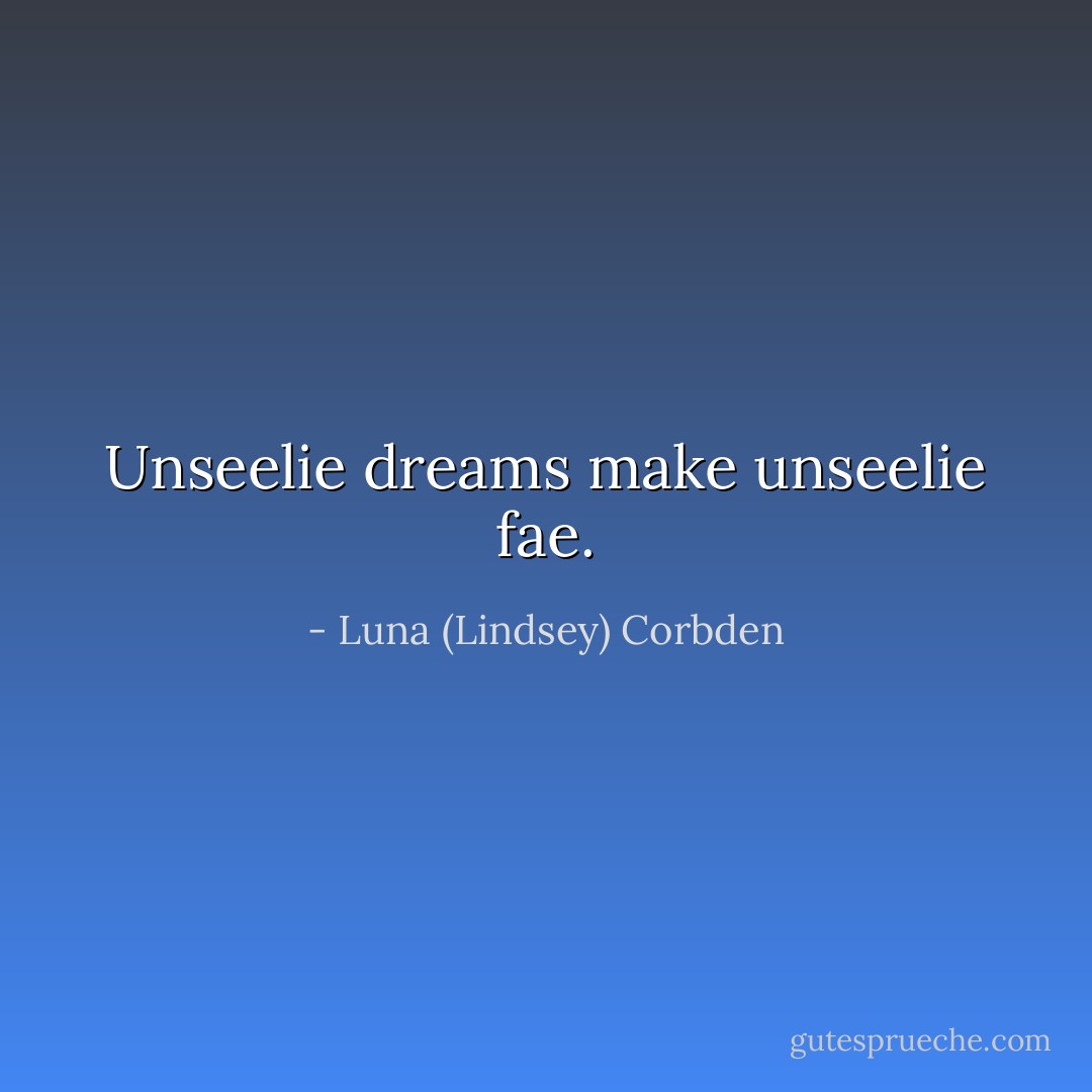 Unseelie dreams make unseelie fae. - Luna (Lindsey) Corbden