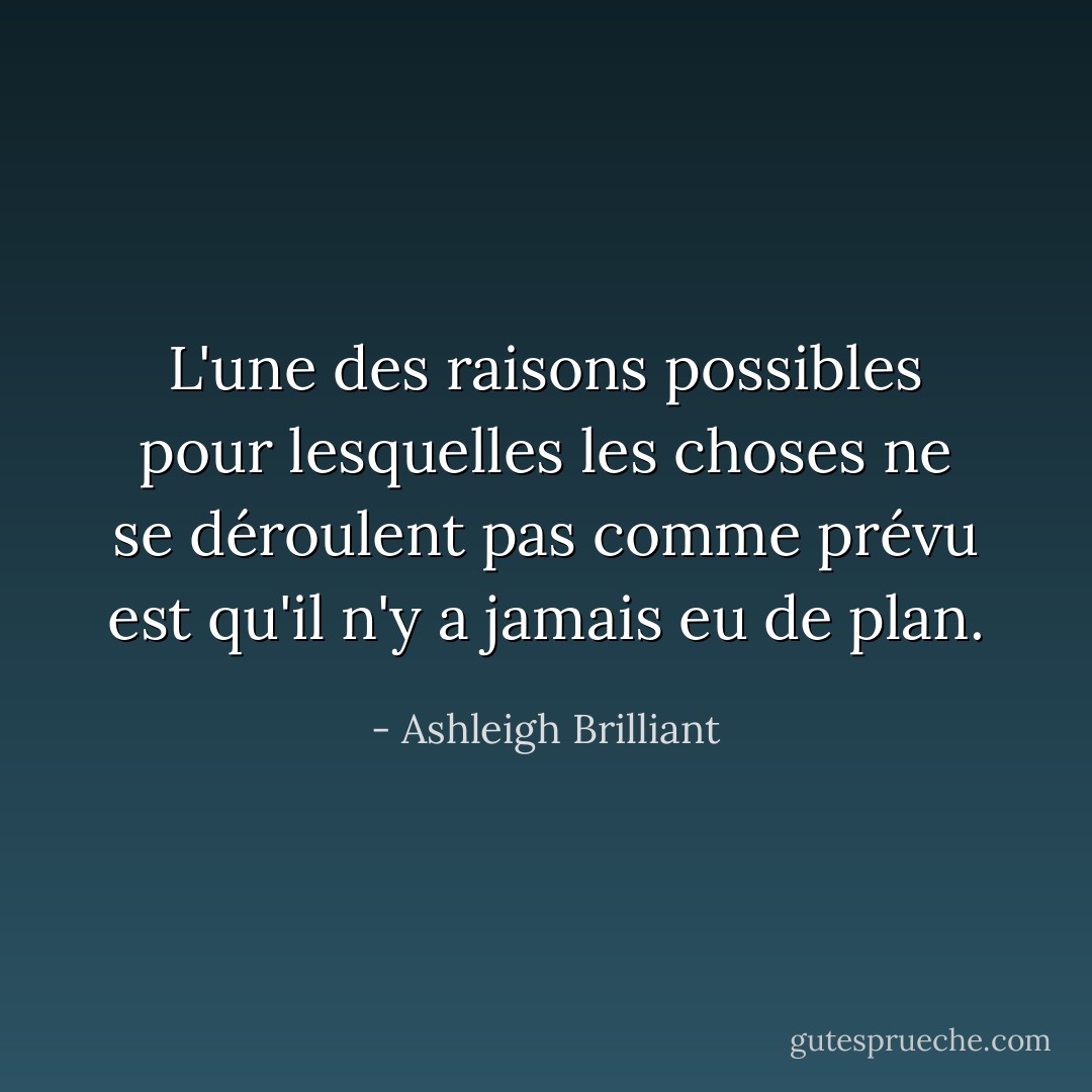 L'une des raisons possibles pour lesquelles les choses ne se déroulent pas comme prévu est qu'il n'y a jamais eu de plan. - Ashleigh Brilliant