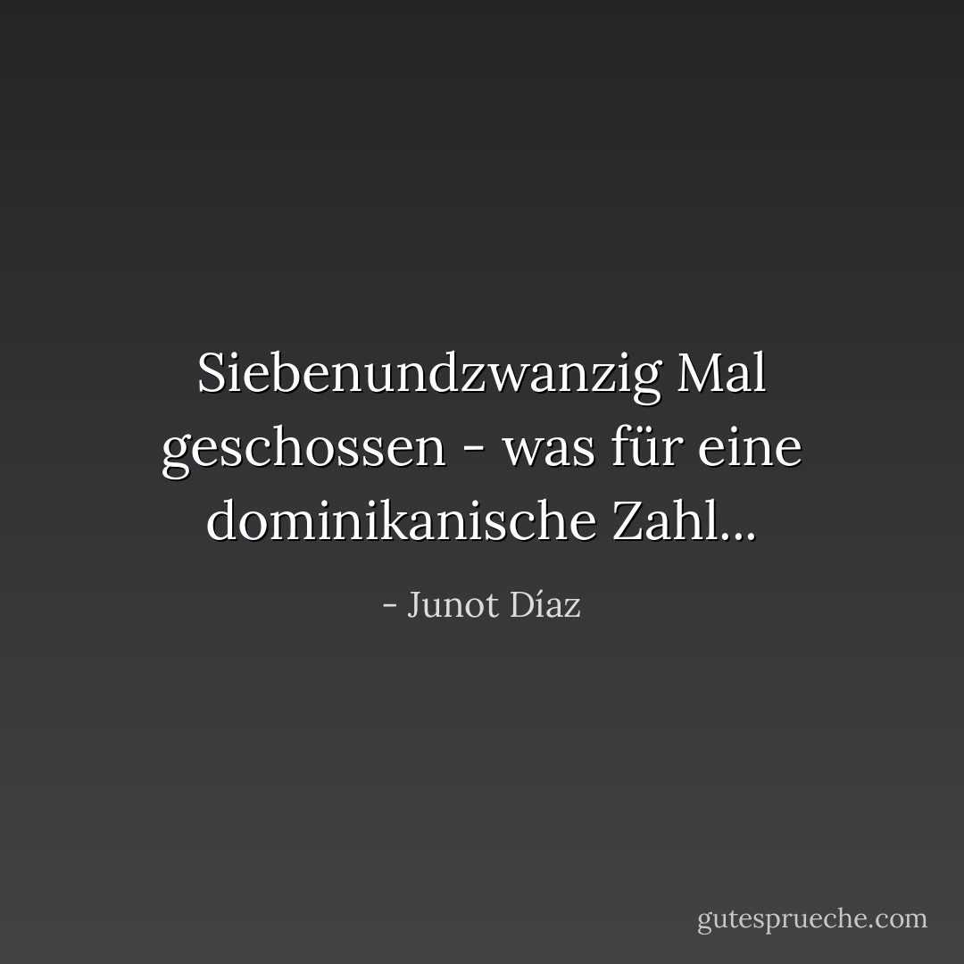 Siebenundzwanzig Mal geschossen - was für eine dominikanische Zahl... - Junot Díaz<
