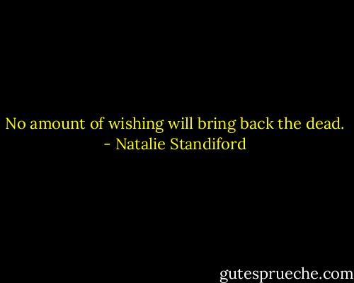 No amount of wishing will bring back the dead. - Natalie Standiford