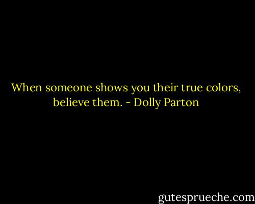 When someone shows you their true colors, believe them. - Dolly Parton