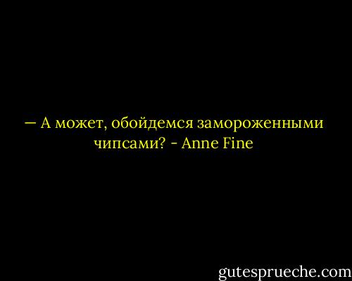 — А может, обойдемся замороженными чипсами? - Anne Fine