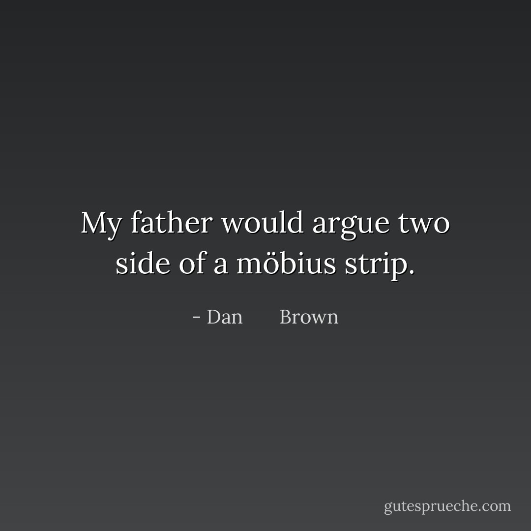 My father would argue two side of a möbius strip. - Dan       Brown
