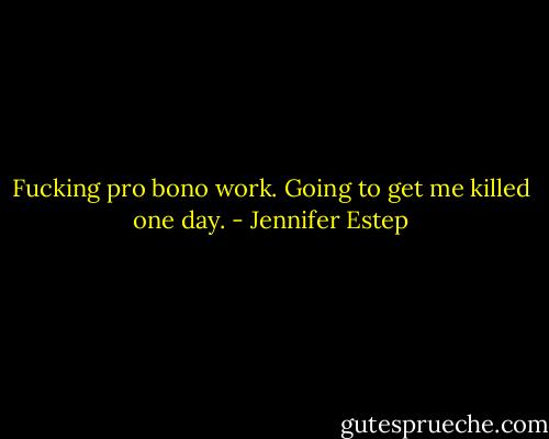 Fucking pro bono work. Going to get me killed one day. - Jennifer Estep