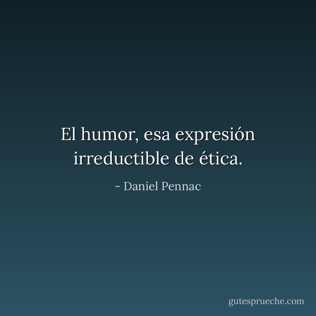 El humor, esa expresión irreductible de ética. - Daniel Pennac
