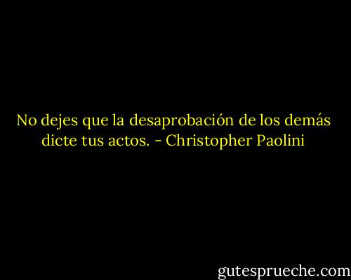 No dejes que la desaprobación de los demás dicte tus actos. - Christopher Paolini