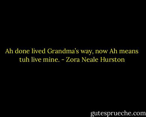 Ah done lived Grandma’s way, now Ah means tuh live mine. - Zora Neale Hurston