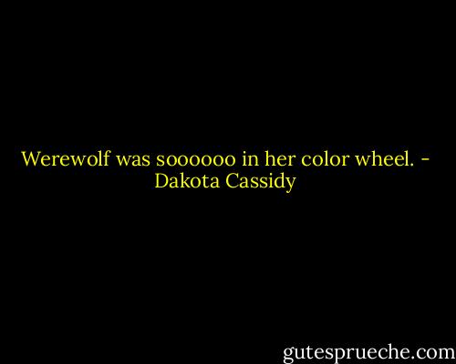 Werewolf was soooooo in her color wheel. - Dakota Cassidy