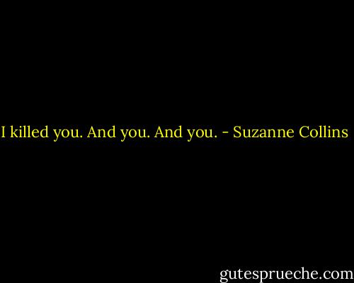 I killed you. And you. And you. - Suzanne Collins