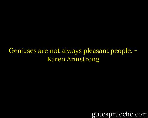 Geniuses are not always pleasant people. - Karen Armstrong