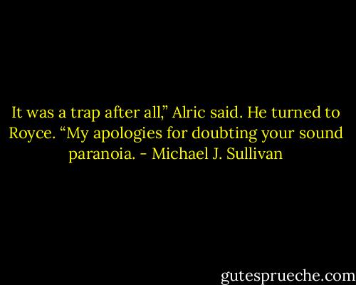 It was a trap after all,” Alric said. He turned to Royce. “My apologies for doubting your sound paranoia. - Michael J. Sullivan